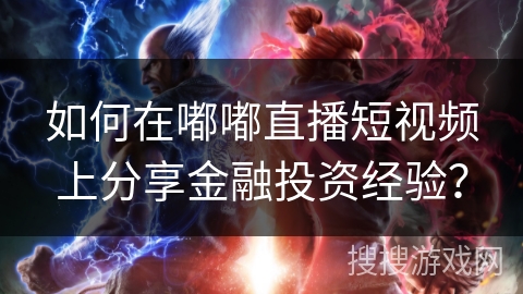 如何在嘟嘟直播短视频上分享金融投资经验？