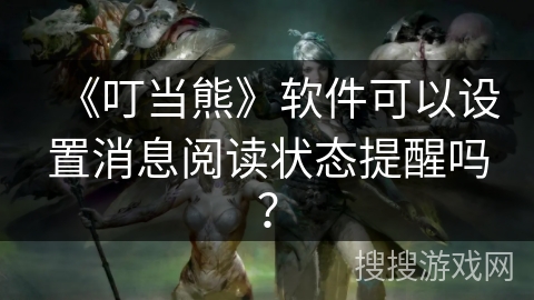 《叮当熊》软件可以设置消息阅读状态提醒吗？