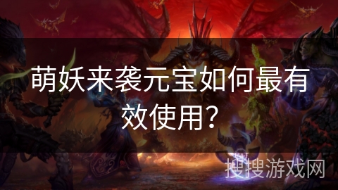 萌妖来袭元宝如何最有效使用？