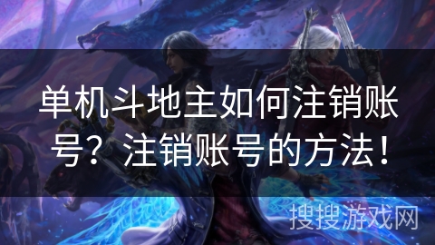 单机斗地主如何注销账号？注销账号的方法！