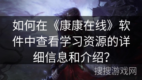 如何在《康康在线》软件中查看学习资源的详细信息和介绍？
