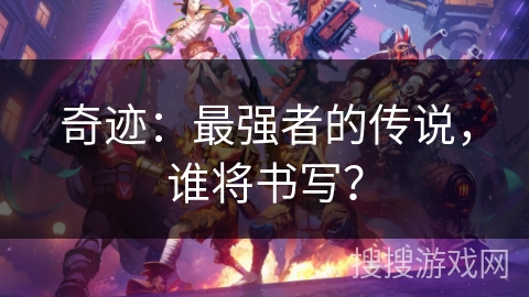 奇迹：最强者的传说，谁将书写？