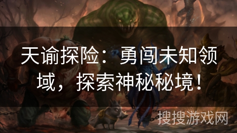 天谕探险：勇闯未知领域，探索神秘秘境！
