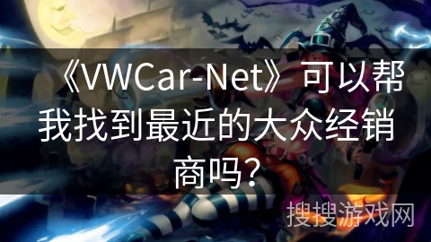 《VWCar-Net》可以帮我找到最近的大众经销商吗？