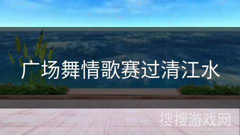 广场舞情歌赛过清江水