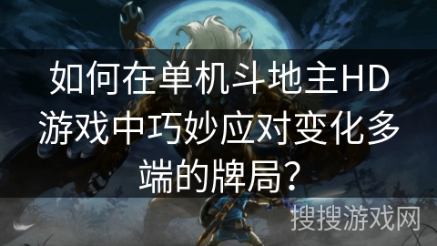 如何在单机斗地主HD游戏中巧妙应对变化多端的牌局？