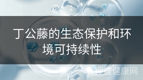 丁公藤的生态保护和环境可持续性