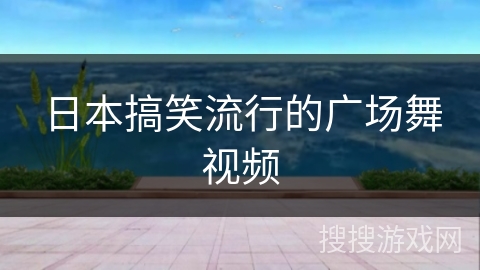 日本搞笑流行的广场舞视频
