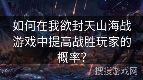 如何在我欲封天山海战游戏中提高战胜玩家的概率？