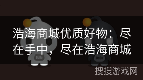 浩海商城优质好物：尽在手中，尽在浩海商城