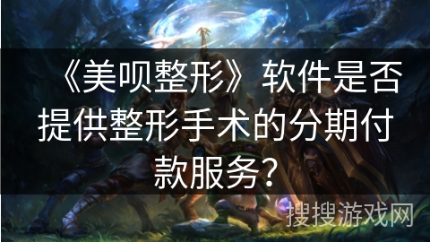 《美呗整形》软件是否提供整形手术的分期付款服务？