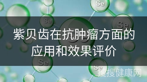 紫贝齿在抗肿瘤方面的应用和效果评价