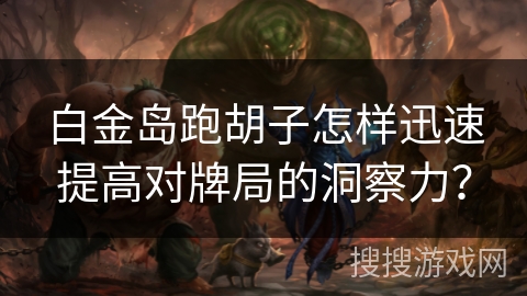 白金岛跑胡子怎样迅速提高对牌局的洞察力？