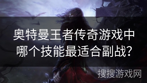 奥特曼王者传奇游戏中哪个技能最适合副战？