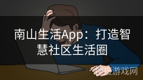 南山生活App：打造智慧社区生活圈