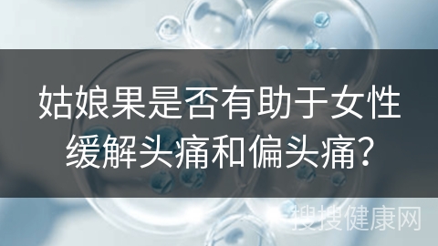 姑娘果是否有助于女性缓解头痛和偏头痛？