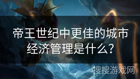 帝王世纪中更佳的城市经济管理是什么？