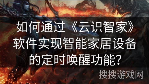 如何通过《云识智家》软件实现智能家居设备的定时唤醒功能？