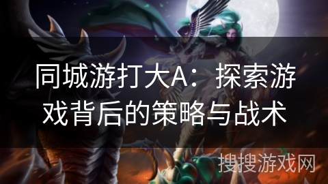 同城游打大A：探索游戏背后的策略与战术
