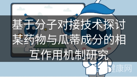 基于分子对接技术探讨某药物与瓜蒂成分的相互作用机制研究