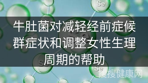 牛肚菌对减轻经前症候群症状和调整女性生理周期的帮助