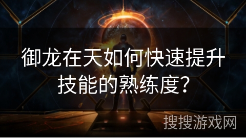 御龙在天如何快速提升技能的熟练度？