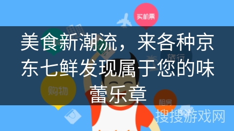 美食新潮流，来各种京东七鲜发现属于您的味蕾乐章
