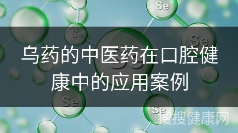 乌药的中医药在口腔健康中的应用案例