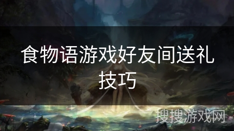 食物语游戏好友间送礼技巧