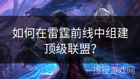 如何在雷霆前线中组建顶级联盟？