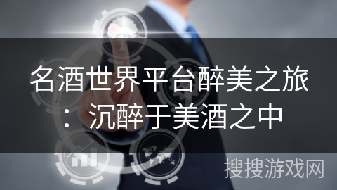名酒世界平台醉美之旅：沉醉于美酒之中