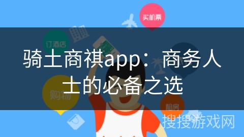 骑土商祺app：商务人士的必备之选