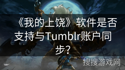《我的上饶》软件是否支持与Tumblr账户同步？