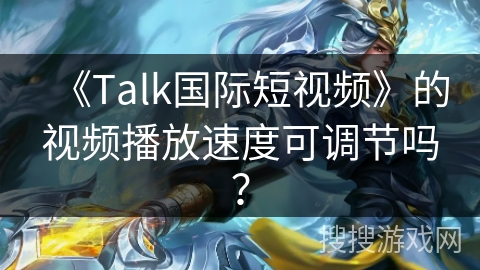 《Talk国际短视频》的视频播放速度可调节吗？