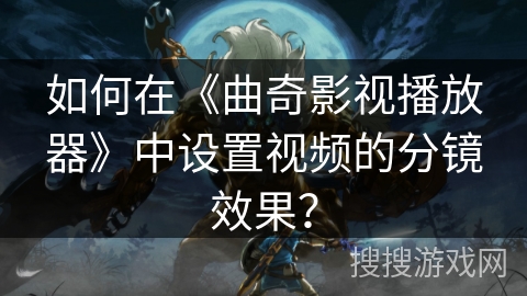 如何在《曲奇影视播放器》中设置视频的分镜效果？