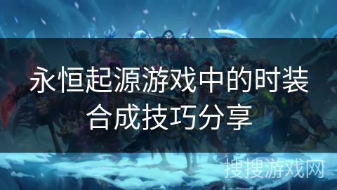 永恒起源游戏中的时装合成技巧分享