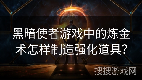 黑暗使者游戏中的炼金术怎样制造强化道具？