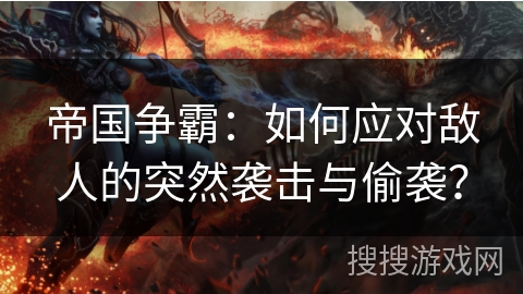 帝国争霸：如何应对敌人的突然袭击与偷袭？