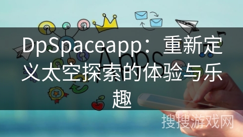 DpSpaceapp：重新定义太空探索的体验与乐趣