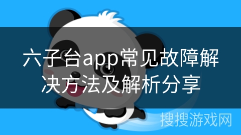 六子台app常见故障解决方法及解析分享