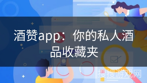 酒赞app:你的私人酒品收藏夹 酒赞app:你的私人酒品收藏夹
