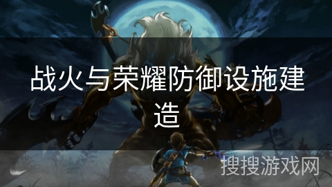 战火与荣耀防御设施建造