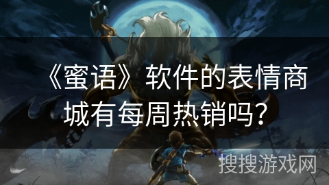 《蜜语》软件的表情商城有每周热销吗？