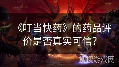 《叮当快药》的药品评价是否真实可信？