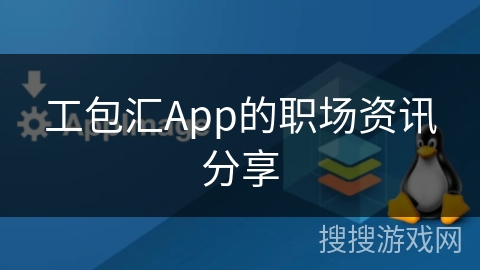 工包汇App的职场资讯分享