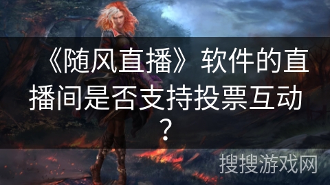 《随风直播》软件的直播间是否支持投票互动？