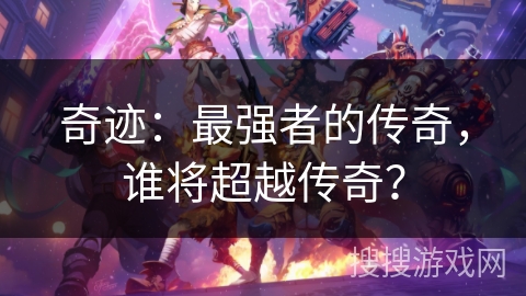 奇迹：最强者的传奇，谁将超越传奇？