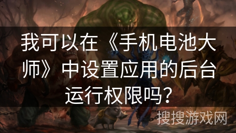 我可以在《手机电池大师》中设置应用的后台运行权限吗？