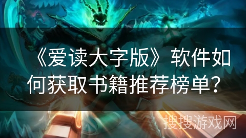 《爱读大字版》软件如何获取书籍推荐榜单? 《爱读大字版》软件如何获取书籍推荐榜单?