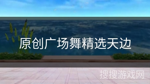 原创广场舞精选天边 原创广场舞精选天边